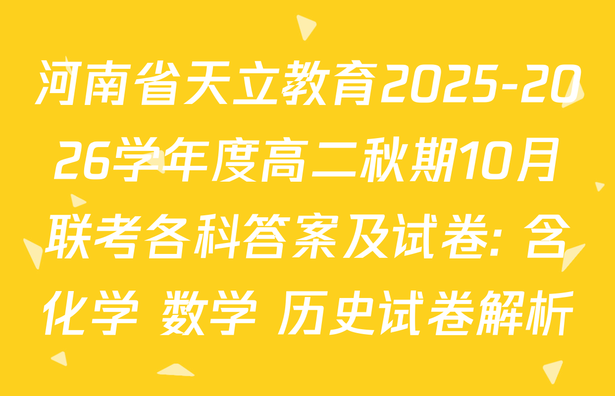 河南省天立教育2025-2026学年度高二秋期10月联考各科答案及试卷: 含化学 数学 历史试卷解析 河南省天立教育2025-2026学年度高二秋期10月联考各科答案及试卷: 含化学 数学 历史试卷解析